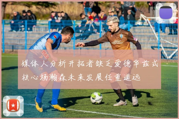 媒体人分析开拓者缺乏爱德华兹式核心杨瀚森未来发展任重道远