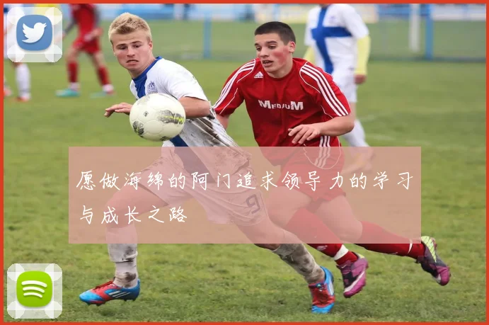 愿做海绵的阿门追求领导力的学习与成长之路