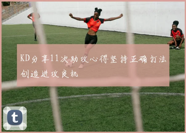 KD分享11次助攻心得坚持正确打法创造进攻良机