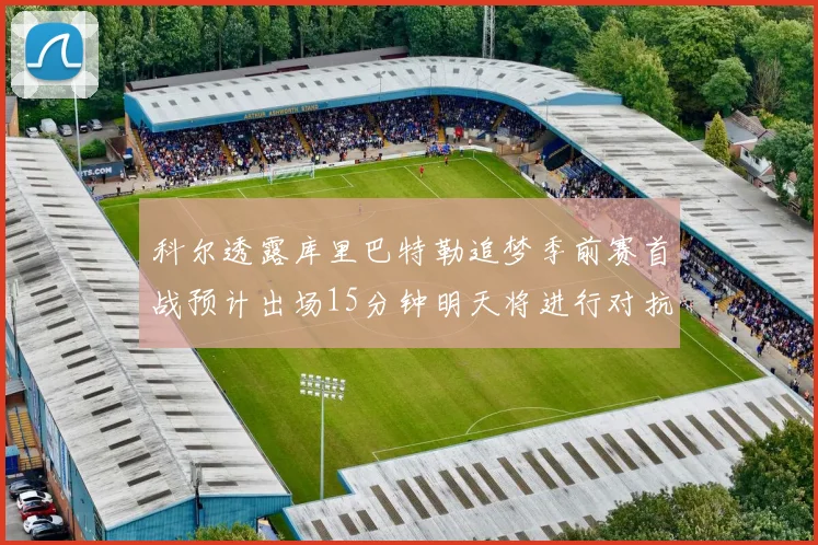 科尔透露库里巴特勒追梦季前赛首战预计出场15分钟明天将进行对抗训练