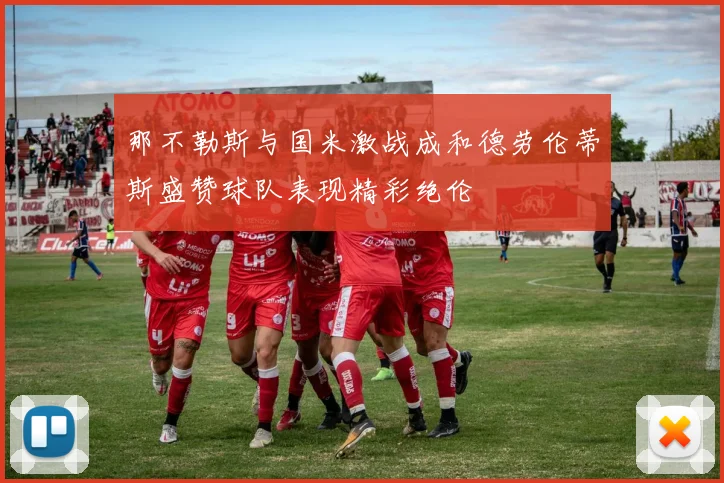 那不勒斯与国米激战成和德劳伦蒂斯盛赞球队表现精彩绝伦