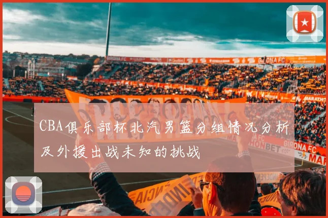 CBA俱乐部杯北汽男篮分组情况分析及外援出战未知的挑战