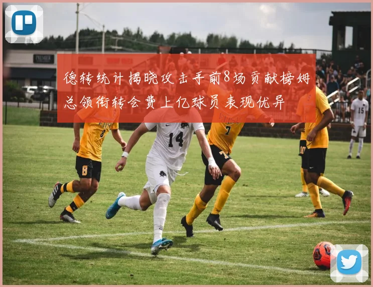 德转统计揭晓攻击手前8场贡献榜姆总领衔转会费上亿球员表现优异