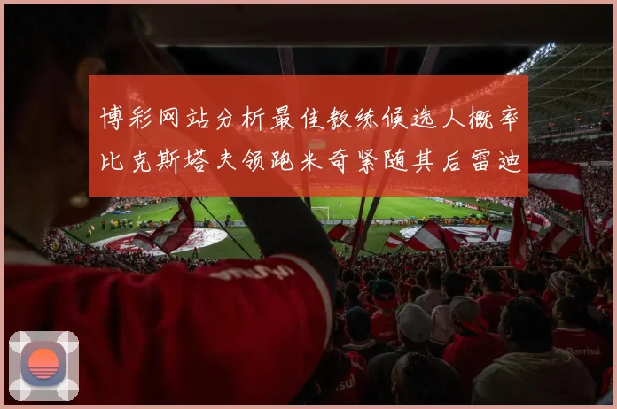 博彩网站分析最佳教练候选人概率比克斯塔夫领跑米奇紧随其后雷迪克位列第三