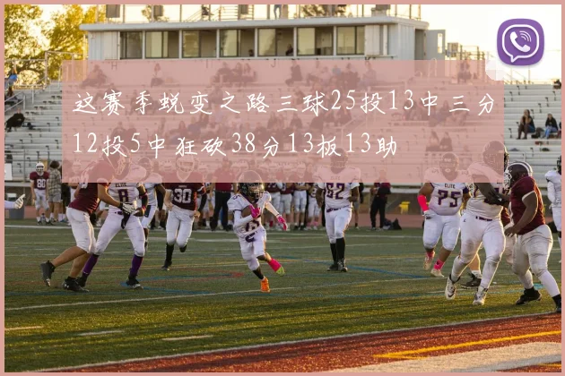 这赛季蜕变之路三球25投13中三分12投5中狂砍38分13板13助