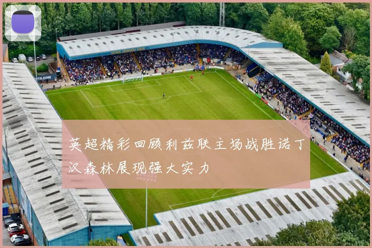 英超精彩回顾利兹联主场战胜诺丁汉森林展现强大实力