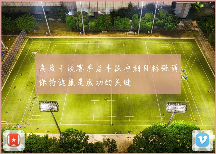 乌度卡谈赛季后半段冲刺目标强调保持健康是成功的关键