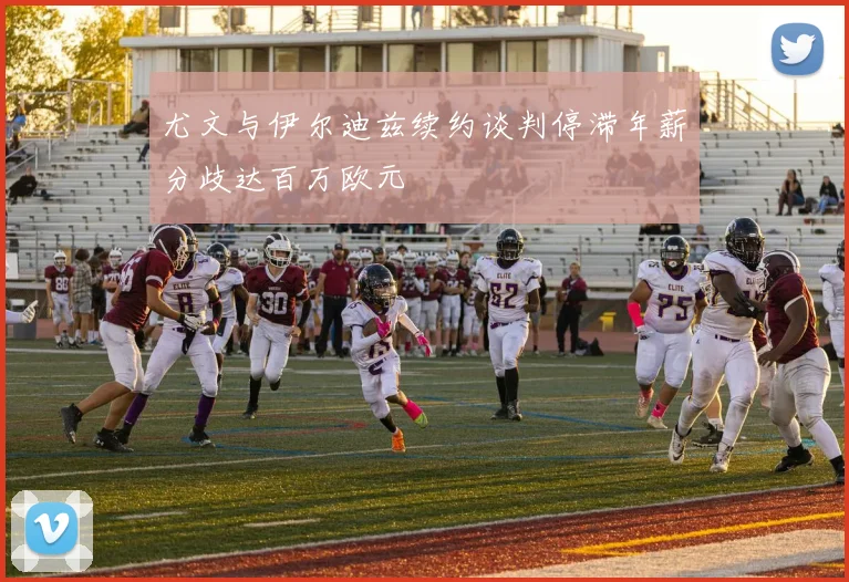 尤文与伊尔迪兹续约谈判停滞年薪分歧达百万欧元