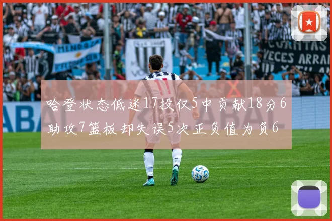 哈登状态低迷17投仅5中贡献18分6助攻7篮板却失误5次正负值为负6