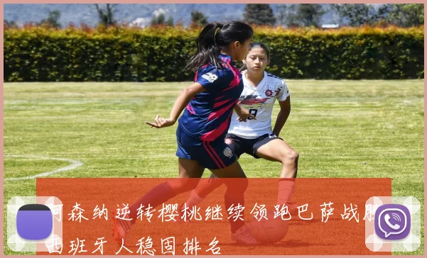 阿森纳逆转樱桃继续领跑巴萨战胜西班牙人稳固排名