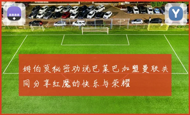 姆伯莫秘密劝说巴莱巴加盟曼联共同分享红魔的快乐与荣耀