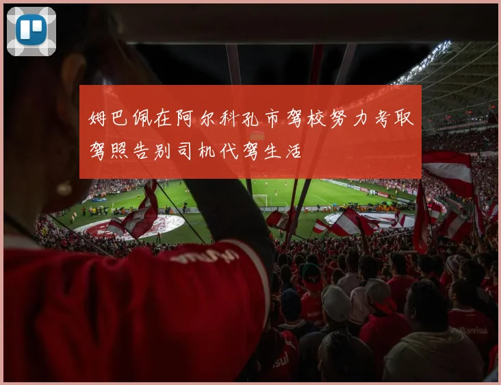 姆巴佩在阿尔科孔市驾校努力考取驾照告别司机代驾生活