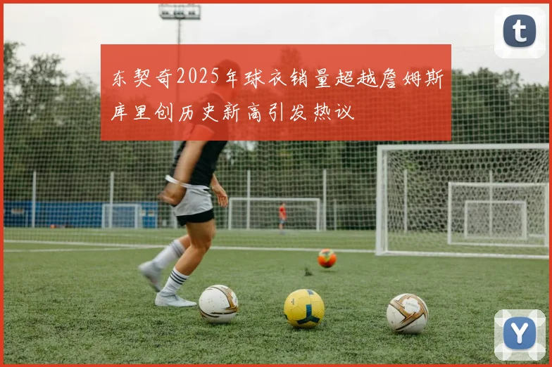 东契奇2025年球衣销量超越詹姆斯库里创历史新高引发热议