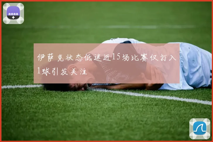 伊萨克状态低迷近15场比赛仅打入1球引发关注