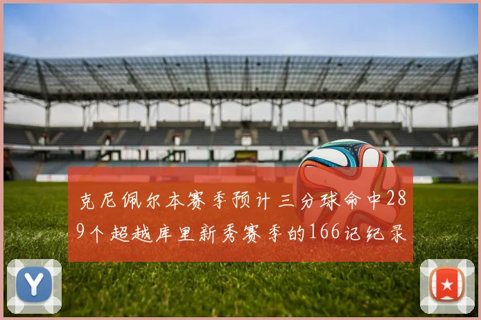 克尼佩尔本赛季预计三分球命中289个超越库里新秀赛季的166记纪录