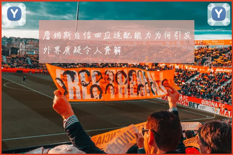 詹姆斯自信回应适配能力为何引发外界质疑令人费解