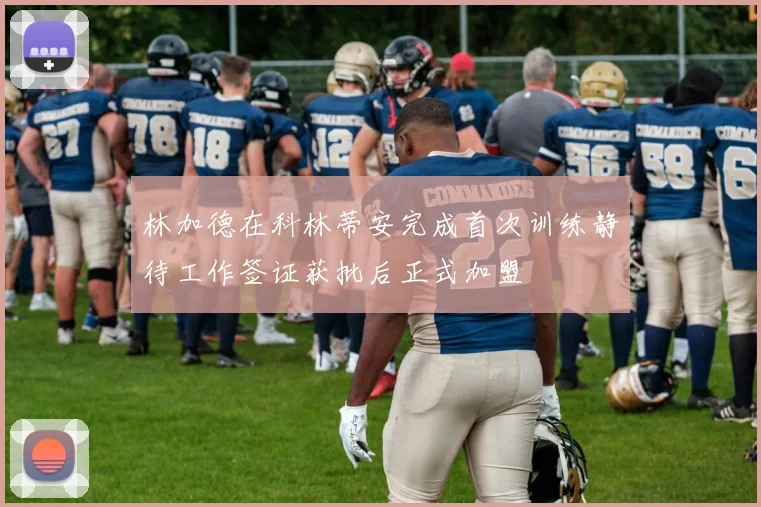 林加德在科林蒂安完成首次训练静待工作签证获批后正式加盟