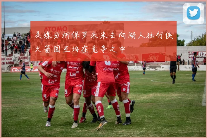美媒分析保罗未来去向湖人独行侠火箭国王均在竞争之中