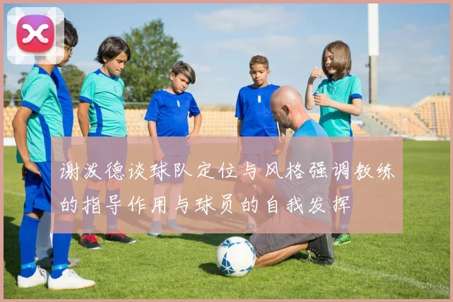 谢泼德谈球队定位与风格强调教练的指导作用与球员的自我发挥